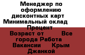 Менеджер по оформлению дисконтных карт  › Минимальный оклад ­ 20 000 › Процент ­ 20 › Возраст от ­ 20 - Все города Работа » Вакансии   . Крым,Джанкой